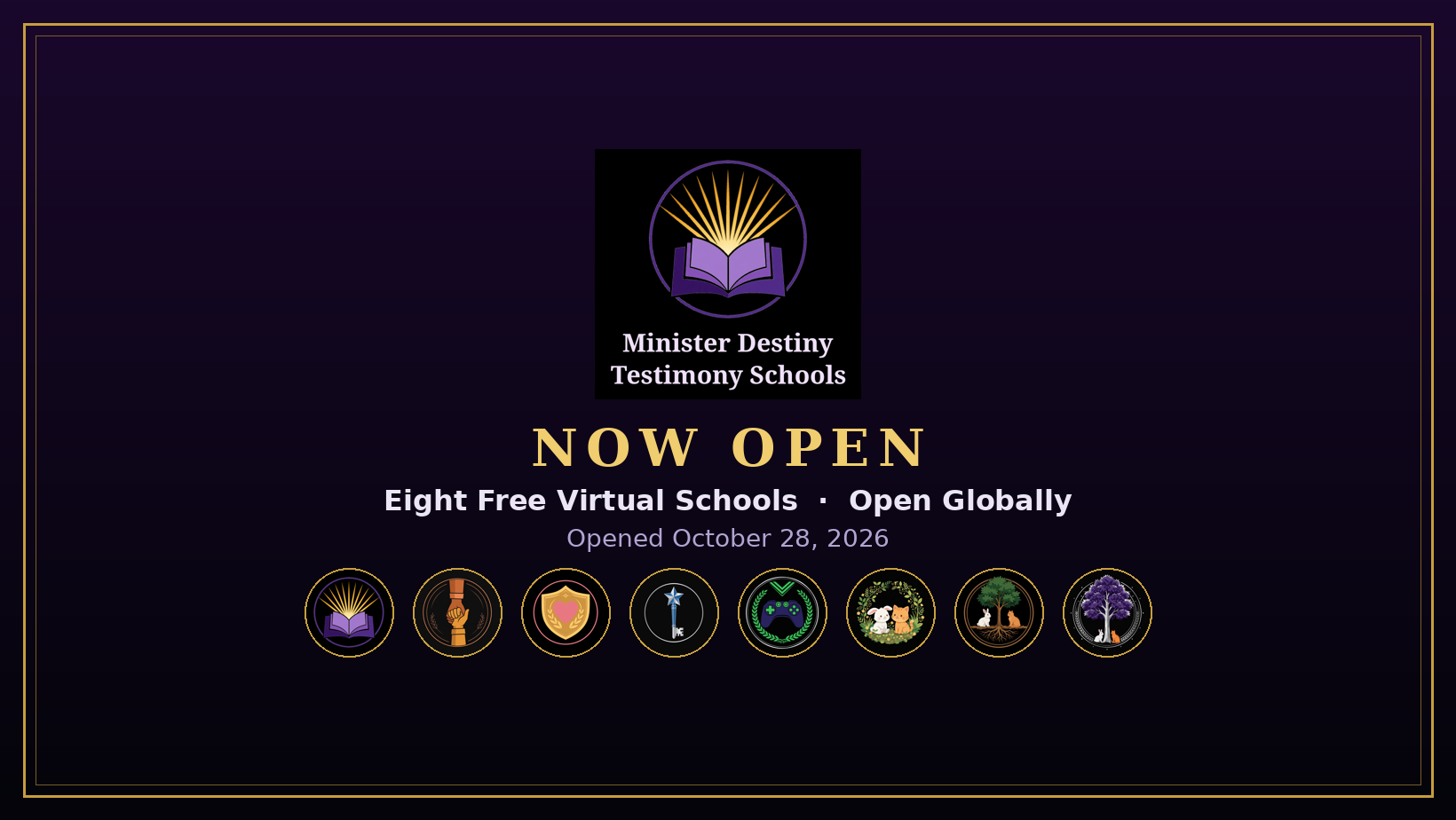 Minister Destiny Testimony Schools — NOW OPEN. Eight Free Virtual Schools, Open Globally. Opened October 28, 2026.